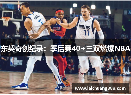 东契奇创纪录：季后赛40+三双燃爆NBA